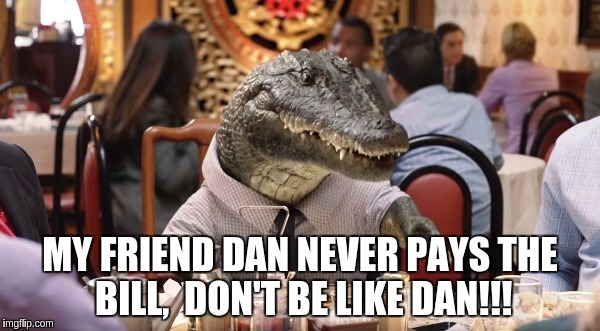 come on help out a little some time  | MY FRIEND DAN NEVER PAYS THE BILL,  DON'T BE LIKE DAN!!! | image tagged in money | made w/ Imgflip meme maker