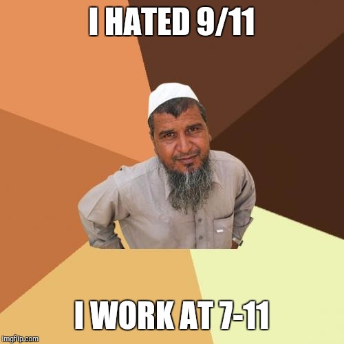 Ordinary Muslim Man | I HATED 9/11; I WORK AT 7-11 | image tagged in memes,ordinary muslim man | made w/ Imgflip meme maker