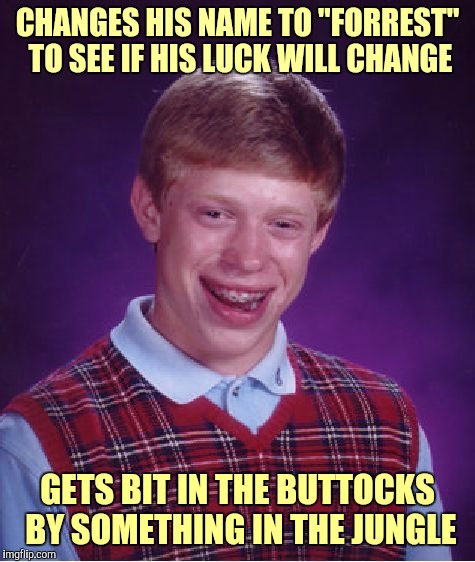 Bad Luck Brian Meme | CHANGES HIS NAME TO "FORREST" TO SEE IF HIS LUCK WILL CHANGE; GETS BIT IN THE BUTTOCKS BY SOMETHING IN THE JUNGLE | image tagged in memes,bad luck brian,funny,run forrest run,somethin jumped up and bit my buttocks,forrest gump | made w/ Imgflip meme maker