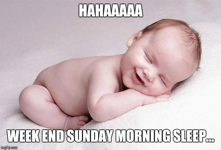 HAHAAAAA; WEEK END SUNDAY MORNING SLEEP... | image tagged in week end sunday morning | made w/ Imgflip meme maker