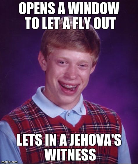 Bad Luck Brian Meme | OPENS A WINDOW TO LET A FLY OUT; LETS IN A JEHOVA'S WITNESS | image tagged in memes,bad luck brian | made w/ Imgflip meme maker