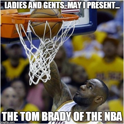 This is Deflate Gate all over again | LADIES AND GENTS, MAY I PRESENT... THE TOM BRADY OF THE NBA | image tagged in deflategate,athletes,lebron james,tom brady,nba,basketball | made w/ Imgflip meme maker