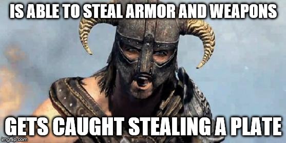 Skyrim | IS ABLE TO STEAL ARMOR AND WEAPONS; GETS CAUGHT STEALING A PLATE | image tagged in skyrim | made w/ Imgflip meme maker