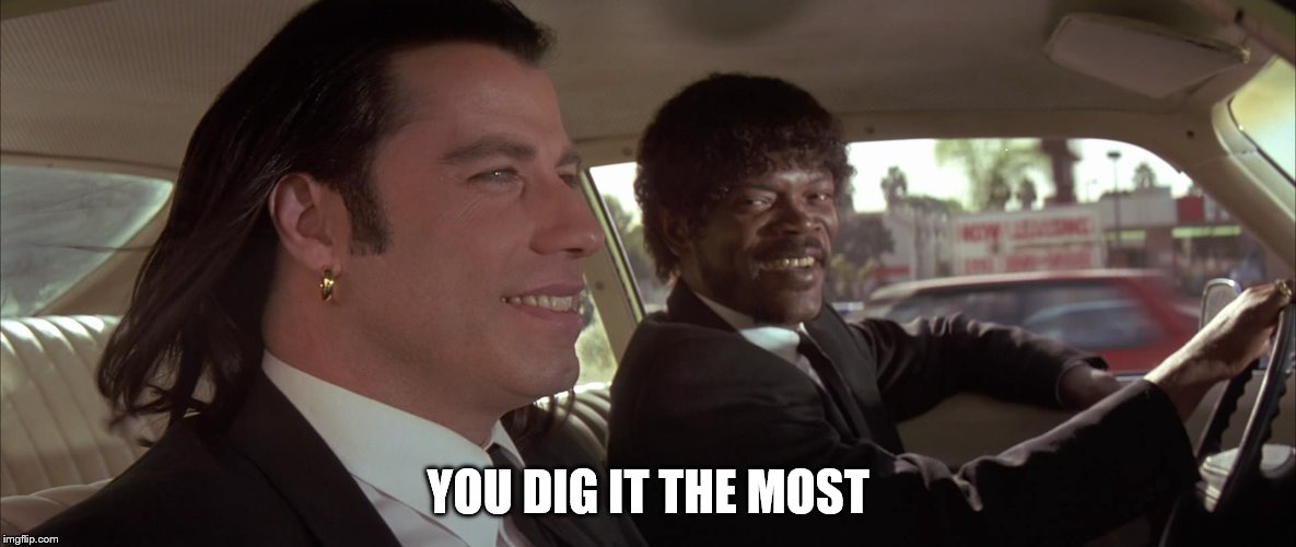 You dig it the most | YOU DIG IT THE MOST | image tagged in you dig it the most | made w/ Imgflip meme maker