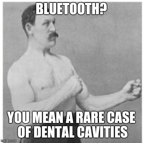 Overly Manly Man | BLUETOOTH? YOU MEAN A RARE CASE OF DENTAL CAVITIES | image tagged in memes,overly manly man | made w/ Imgflip meme maker