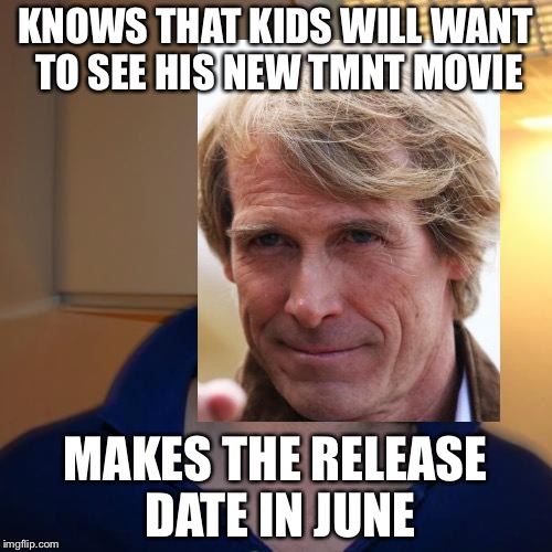 Good Guy Michael Bay | KNOWS THAT KIDS WILL WANT TO SEE HIS NEW TMNT MOVIE; MAKES THE RELEASE DATE IN JUNE | image tagged in memes,michael bay,tmnt | made w/ Imgflip meme maker