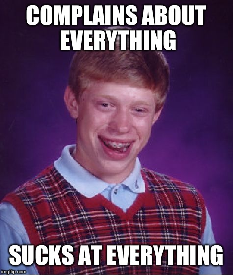 Bad Luck Brian Meme | COMPLAINS ABOUT EVERYTHING SUCKS AT EVERYTHING | image tagged in memes,bad luck brian | made w/ Imgflip meme maker