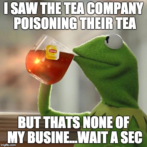 But That's None Of My Business | I SAW THE TEA COMPANY POISONING THEIR TEA; BUT THATS NONE OF MY BUSINE...WAIT A SEC | image tagged in memes,but thats none of my business,kermit the frog | made w/ Imgflip meme maker