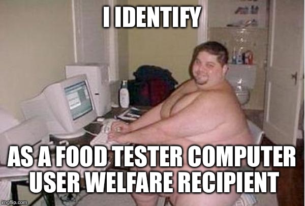 Chunky Charles | I IDENTIFY AS A FOOD TESTER COMPUTER USER WELFARE RECIPIENT | image tagged in chunky charles | made w/ Imgflip meme maker