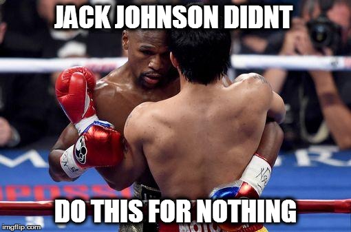Floyd Mayweather | JACK JOHNSON DIDNT; DO THIS FOR NOTHING | image tagged in floyd mayweather | made w/ Imgflip meme maker