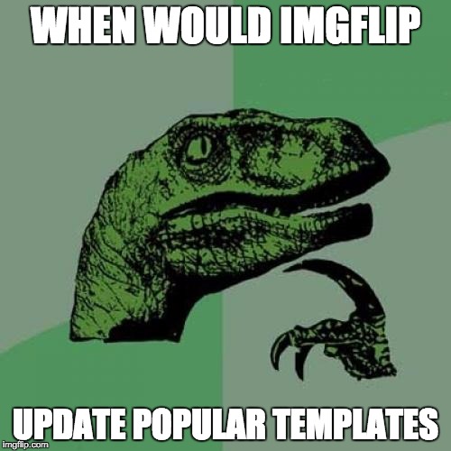 Philosoraptor | WHEN WOULD IMGFLIP; UPDATE POPULAR TEMPLATES | image tagged in memes,philosoraptor | made w/ Imgflip meme maker