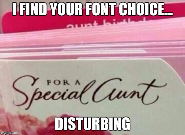 A special aunt | I FIND YOUR FONT CHOICE... DISTURBING | image tagged in special card | made w/ Imgflip meme maker