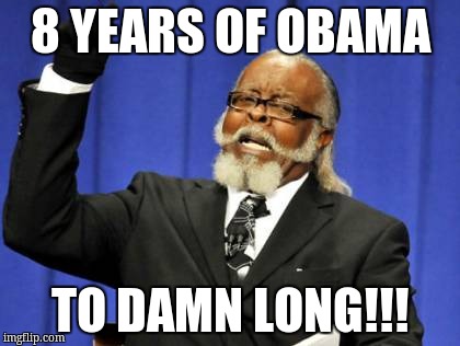 Too Damn High Meme | 8 YEARS OF OBAMA TO DAMN LONG!!! | image tagged in memes,too damn high | made w/ Imgflip meme maker