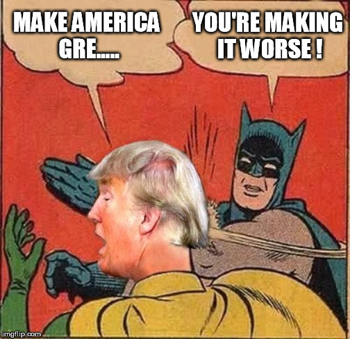 batman slaps trump | YOU'RE MAKING IT WORSE ! MAKE AMERICA GRE..... | image tagged in batman,donald trump,trump | made w/ Imgflip meme maker