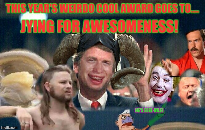 THIS YEAR'S WEIRDO COOL AWARD GOES TO.... JYING FOR AWESOMENESS! HE'S EEEE-VILE! | made w/ Imgflip meme maker