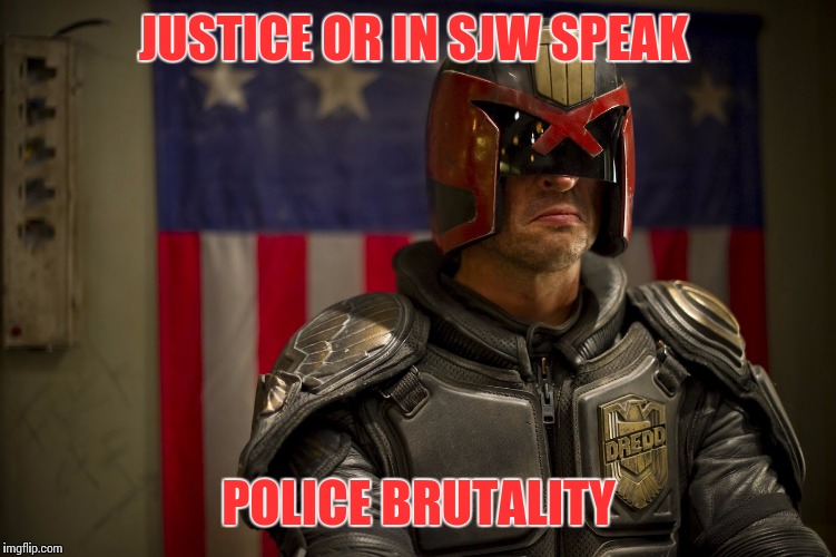 Sjw justice | JUSTICE OR IN SJW SPEAK; POLICE BRUTALITY | image tagged in dredd,justice,sjw,police brutality | made w/ Imgflip meme maker