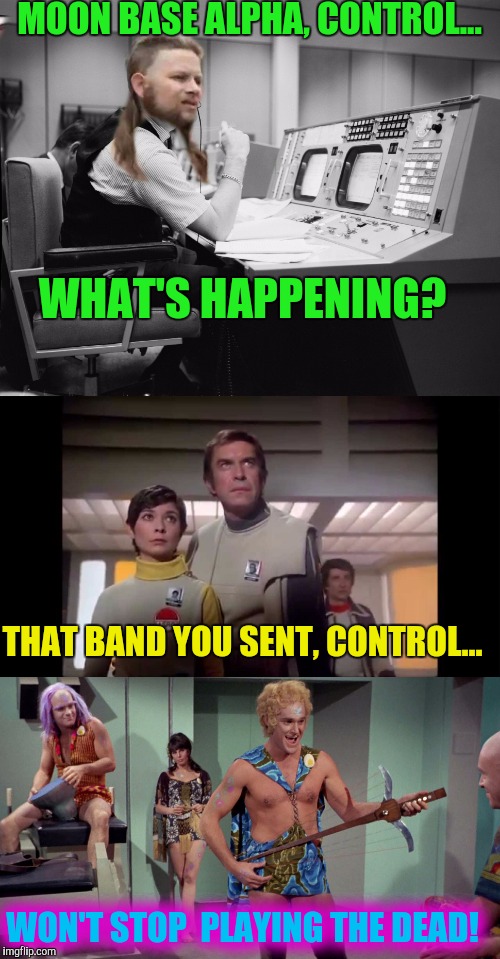 Get Me Off The Moon! | MOON BASE ALPHA, CONTROL... WHAT'S HAPPENING? THAT BAND YOU SENT, CONTROL... WON'T STOP  PLAYING THE DEAD! | image tagged in moon,moon landing | made w/ Imgflip meme maker