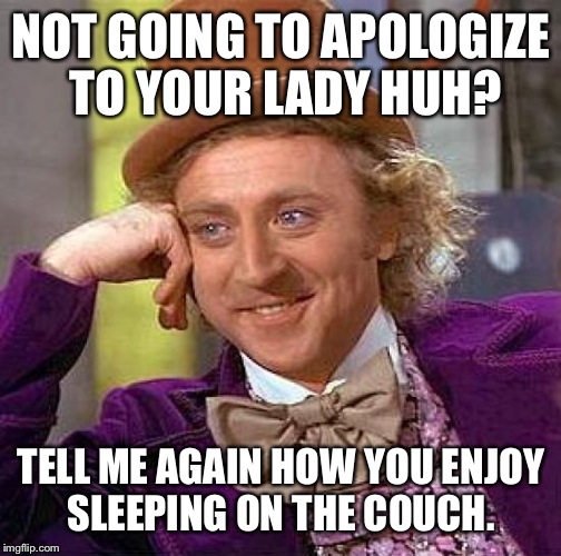 Creepy Condescending Wonka Meme | NOT GOING TO APOLOGIZE TO YOUR LADY HUH? TELL ME AGAIN HOW YOU ENJOY SLEEPING ON THE COUCH. | image tagged in memes,creepy condescending wonka | made w/ Imgflip meme maker