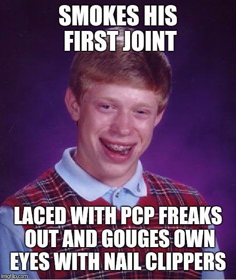 Bad Luck Brian Meme | SMOKES HIS FIRST JOINT; LACED WITH PCP FREAKS OUT AND GOUGES OWN EYES WITH NAIL CLIPPERS | image tagged in memes,bad luck brian | made w/ Imgflip meme maker