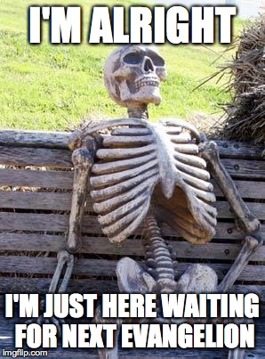 Waiting Skeleton Meme | I'M ALRIGHT; I'M JUST HERE WAITING FOR NEXT EVANGELION | image tagged in memes,waiting skeleton | made w/ Imgflip meme maker