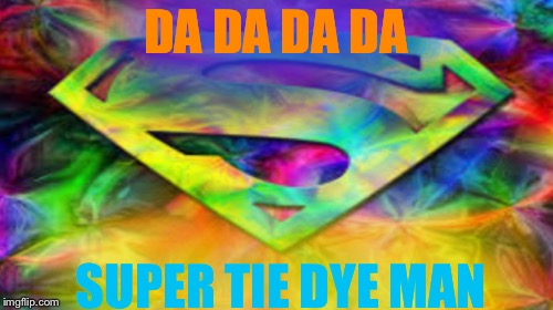 My tie dye meme | DA DA DA DA; SUPER TIE DYE MAN | image tagged in superman returns | made w/ Imgflip meme maker