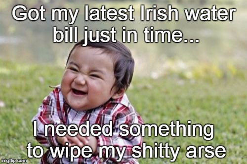 Irish water |  Got my latest Irish water bill just in time... I needed something to wipe my shitty arse | image tagged in memes,evil toddler,irish joke | made w/ Imgflip meme maker