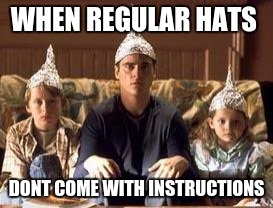tinfoilhats | WHEN REGULAR HATS; DONT COME WITH INSTRUCTIONS | image tagged in tinfoilhats | made w/ Imgflip meme maker