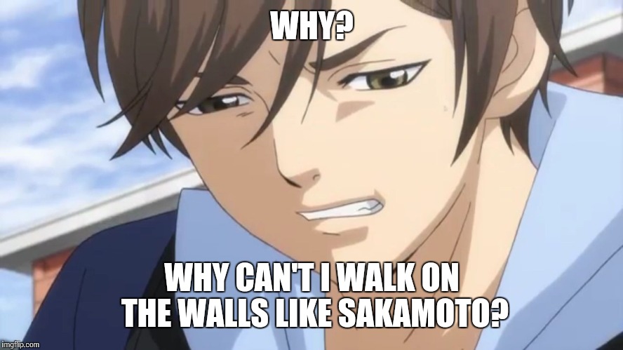 WHY? WHY CAN'T I WALK ON THE WALLS LIKE SAKAMOTO? | image tagged in why him | made w/ Imgflip meme maker