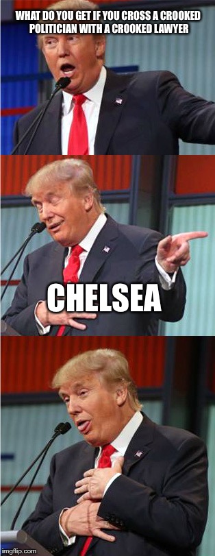 The Clintons, lawyers and politicians | WHAT DO YOU GET IF YOU CROSS A CROOKED POLITICIAN WITH A CROOKED LAWYER; CHELSEA | image tagged in bad pun trump,hillary clinton,memes | made w/ Imgflip meme maker