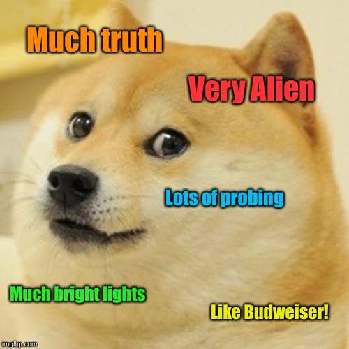 Doge Meme | Much truth Very Alien Lots of probing Much bright lights Like Budweiser! | image tagged in memes,doge | made w/ Imgflip meme maker