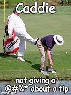 caddie kick | Caddie; not giving a @#%* about a tip | image tagged in caddie kick | made w/ Imgflip meme maker