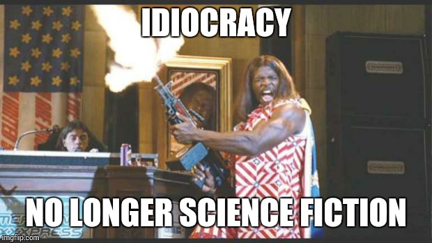 idiocracy pres IDIOCRACY; NO LONGER SCIENCE FICTION image tagged in idiocra...