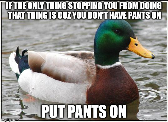 Actual Advice Mallard Meme | IF THE ONLY THING STOPPING YOU FROM DOING THAT THING IS CUZ YOU DON'T HAVE PANTS ON; PUT PANTS ON | image tagged in memes,actual advice mallard,AdviceAnimals | made w/ Imgflip meme maker