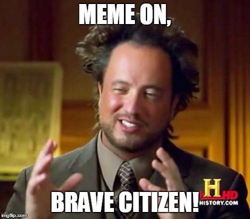 Ancient Aliens Meme | MEME ON, BRAVE CITIZEN! | image tagged in memes,ancient aliens | made w/ Imgflip meme maker