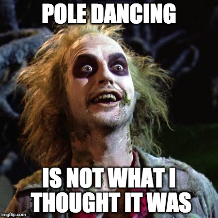 Beetlejuice | POLE DANCING; IS NOT WHAT I THOUGHT IT WAS | image tagged in beetlejuice | made w/ Imgflip meme maker
