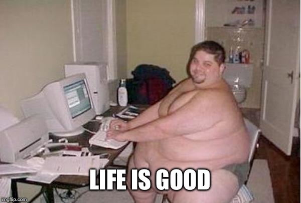 Chunky Charles | LIFE IS GOOD | image tagged in chunky charles | made w/ Imgflip meme maker