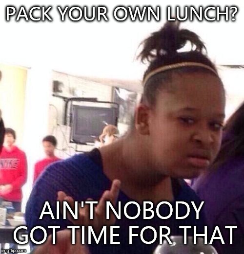 Black Girl Wat Meme | PACK YOUR OWN LUNCH? AIN'T NOBODY GOT TIME FOR THAT | image tagged in memes,black girl wat | made w/ Imgflip meme maker