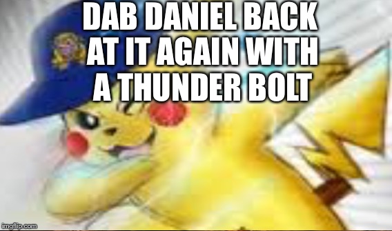DAB DANIEL BACK AT IT AGAIN WITH A THUNDER BOLT | image tagged in pikachu,dab | made w/ Imgflip meme maker