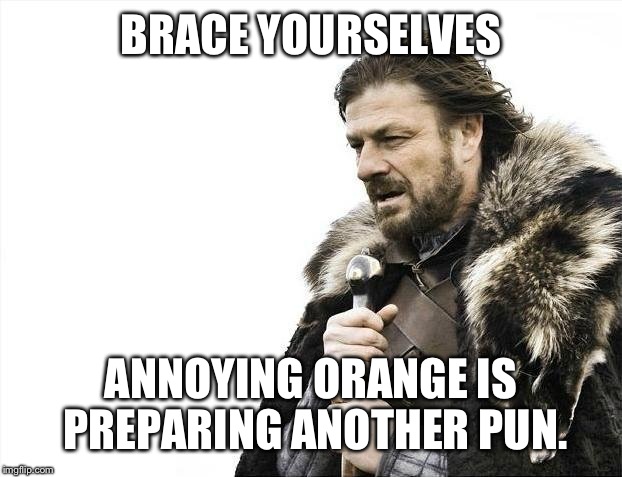 Brace Yourselves X is Coming Meme | BRACE YOURSELVES ANNOYING ORANGE IS PREPARING ANOTHER PUN. | image tagged in memes,brace yourselves x is coming | made w/ Imgflip meme maker