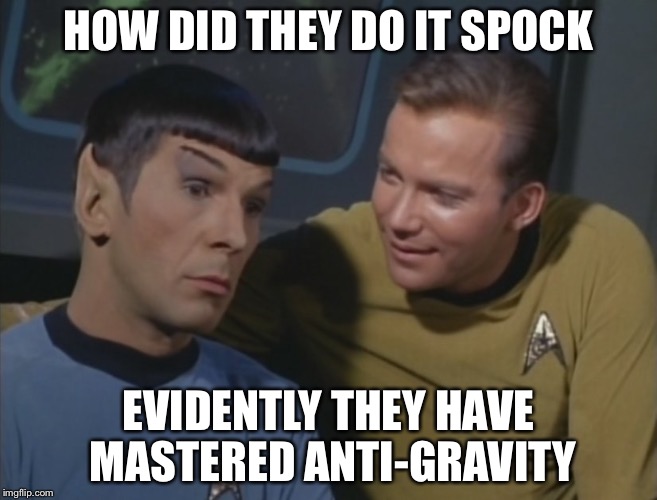 Spock and Kirk | HOW DID THEY DO IT SPOCK EVIDENTLY THEY HAVE MASTERED ANTI-GRAVITY | image tagged in spock and kirk | made w/ Imgflip meme maker