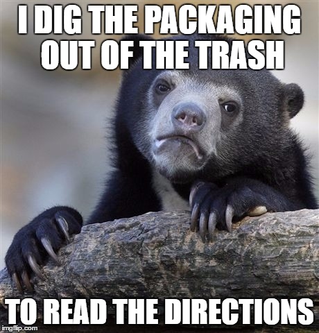 Confession Bear Meme | I DIG THE PACKAGING OUT OF THE TRASH TO READ THE DIRECTIONS | image tagged in memes,confession bear | made w/ Imgflip meme maker