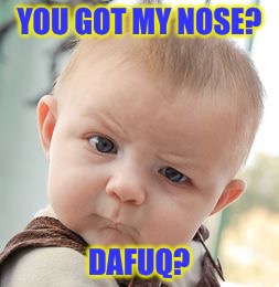 Skeptical Baby Meme | YOU GOT MY NOSE? DAFUQ? | image tagged in memes,skeptical baby | made w/ Imgflip meme maker