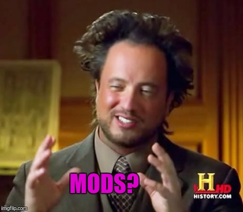 Ancient Aliens Meme | MODS? | image tagged in memes,ancient aliens | made w/ Imgflip meme maker