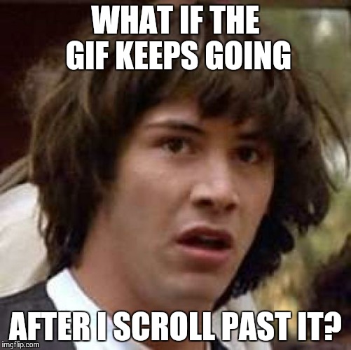 Conspiracy Keanu | WHAT IF THE GIF KEEPS GOING; AFTER I SCROLL PAST IT? | image tagged in memes,conspiracy keanu | made w/ Imgflip meme maker