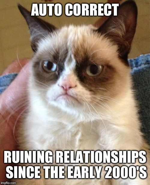 Grumpy Cat Meme | AUTO CORRECT RUINING RELATIONSHIPS SINCE THE EARLY 2000'S | image tagged in memes,grumpy cat | made w/ Imgflip meme maker