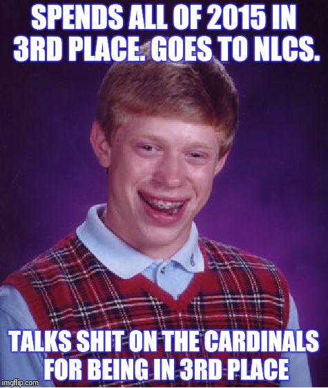 Bad Luck Brian | SPENDS ALL OF 2015 IN 3RD PLACE. GOES TO NLCS. TALKS SHIT ON THE CARDINALS FOR BEING IN 3RD PLACE | image tagged in memes,bad luck brian | made w/ Imgflip meme maker