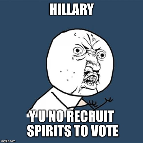 Y U No Meme | HILLARY Y U NO RECRUIT SPIRITS TO VOTE | image tagged in memes,y u no | made w/ Imgflip meme maker