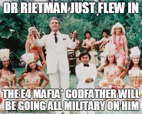 DR RIETMAN IS HERE EVERYBODY FOR REALITY CHECK | DR RIETMAN JUST FLEW IN; THE E4 MAFIA* GODFATHER WILL BE GOING ALL MILITARY ON HIM | image tagged in dr rietman is here everybody for reality check | made w/ Imgflip meme maker