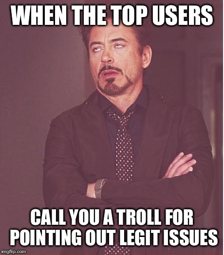 *cough* page 9 *cough* | WHEN THE TOP USERS; CALL YOU A TROLL FOR POINTING OUT LEGIT ISSUES | image tagged in memes,face you make robert downey jr | made w/ Imgflip meme maker
