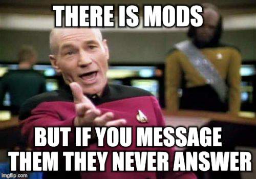 Picard Wtf Meme | THERE IS MODS BUT IF YOU MESSAGE THEM THEY NEVER ANSWER | image tagged in memes,picard wtf | made w/ Imgflip meme maker